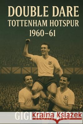 Double Dare: Tottenham Hotspur 1960-61 Gigi Romano 9781923570429