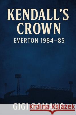 Kendall's Crown: Everton 1984-85 Gigi Romano 9781923570467