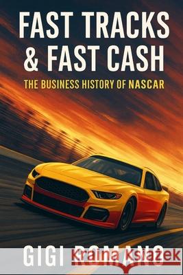 Fast Tracks & Fast Cash: The Business History of NASCAR Gigi Romano 9781923570597