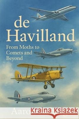de Havilland: From Moths to Comets Aaron Aaberg 9781923570733 Independently Published