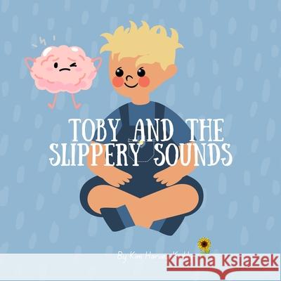 Toby and the Slippery Sounds: Helping Kids with Auditory Processing, Listening Skills, and Self-Belief Kim Harvey-Keddy 9781923574090 Inner Harmony Haven Publishing