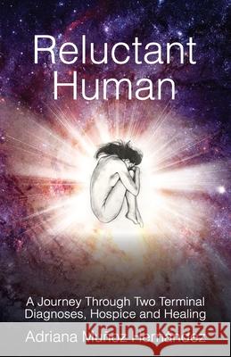 Reluctant Human: A Journey Through Two Terminal Diagnoses, Hospice and Healing Adriana Mu?oz Hern?ndez 9781923583030 Adriana Munoz Hernandez