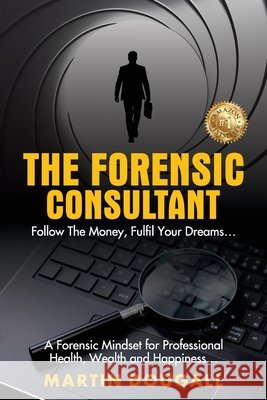 The Forensic Consultant: A Forensic Mindset for Professional Health, Wealth and Happiness... Martin Dougall 9781923583344 Martin Dougall