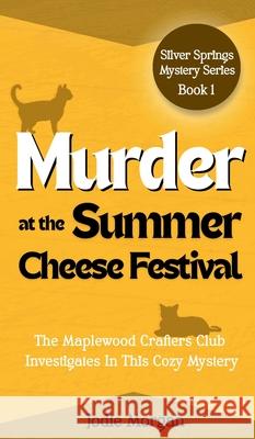 Murder At The Summer Cheese Festival: The Maplewood Crafters Club Investigates In This Cozy Mystery (Silver Springs Mysteries 1) Jodie Morgan 9781923587021