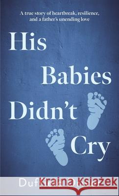 His Babies Didn't Cry: A true story of heartbreak, resiilience, and a father's unending love. Duffield Driver 9781923589476