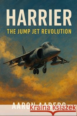 Harrier: The Jump Jet Revolution Aaron Aaberg 9781923593046 Independently Published