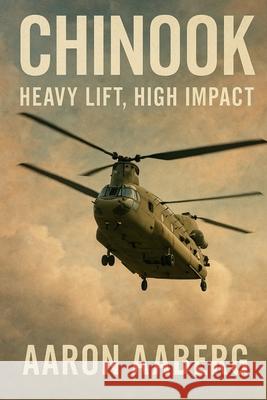 Chinook: Heavy Lift, High Impact Aaron Aaberg 9781923593114 Independently Published