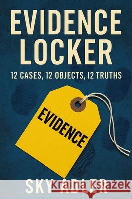 Evidence Locker: 12 Cases, 12 Objects, 12 Truths Sky Adler 9781923593329 Independently Published