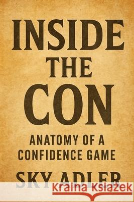 Inside the Con: Anatomy of a Confidence Game Sky Adler 9781923593350 Independently Published