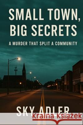 Small Town, Big Secrets: A Murder That Split a Community Sky Adler 9781923593374 Independently Published
