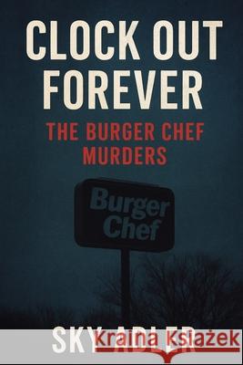Clock Out Forever: The Burger Chef Murders Sky Adler 9781923593503 Independently Published