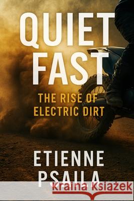 Quiet Fast: The Rise of Electric Dirt Etienne Psaila 9781923593619 Independently Published