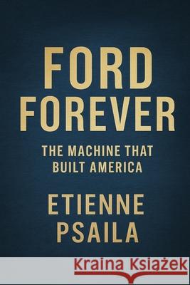 Ford Forever: The Machine That Built America Etienne Psaila 9781923593718 Independently Published