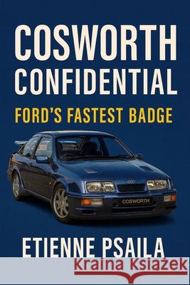 Cosworth Confidential: Ford's Fastest Badge Etienne Psaila 9781923593848 Independently Published