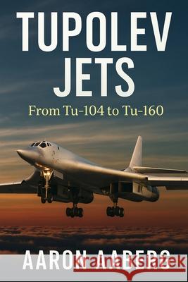 Tupolev Jets: From Tu-104 to Tu-160 Aaron Aaberg 9781923593961 Independently Published