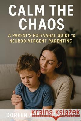 Calm the Chaos: A Parent's Polyvagal Guide to Neurodivergent Children Doreen Anna Richmond 9781923604162 Jstone Publishing