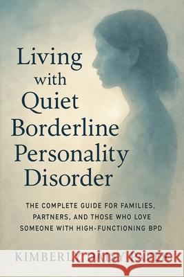 Living with Quiet Borderline Personality Disorder: The Complete Guide for Families, Partners, and Those Who Love Someone with High-Functioning BPD Kimberly Daisy Paper 9781923604407 Jstone Publishing
