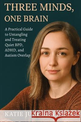 Three Minds, One Brain: A Practical Guide to Untangling and Treating Quiet BPD, ADHD, and Autism Overlap Katie June Rangel 9781923604759 Jstone Publishing