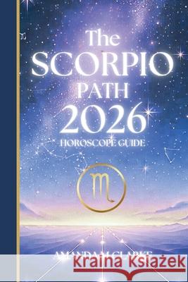 The SCORPIO Path: Your full 2026 Daily Horoscope Guide Amanda M. Clarke 9781923614086