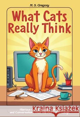 What Cats Really Think: Hilarious Cat Thoughts, Jokes, and Conversations That Will Make You Laugh Margaret Gregrory 9781923623026 Tried and Trusted Indie Publishing