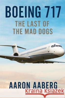 Boeing 717: The Last of the Mad Dogs Aaron Aaberg 9781923625020 Independently Published