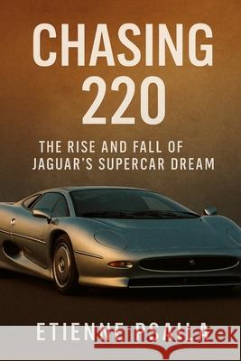 Chasing 220: The Rise and Fall of Jaguar's Supercar Dream Etienne Psaila 9781923625051 Independently Published