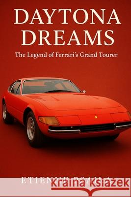 Daytona Dreams: The Legend of Ferrari's Grand Tourer Etienne Psaila 9781923625082 Independently Published