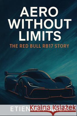 Aero Without Limits: The Red Bull RB17 Story Etienne Psaila 9781923625174 Independently Published