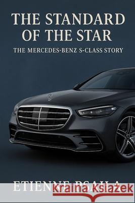 The Standard of the Star: The Mercedes-Benz S-Class Story Etienne Psaila 9781923625303 Independently Published