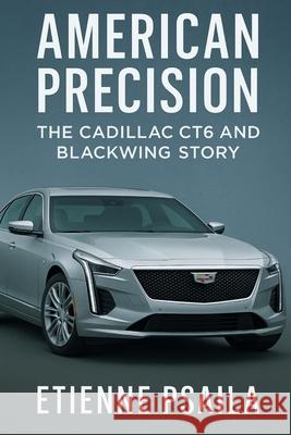 American Precision: The Cadillac CT6 and Blackwing Story Etienne Psaila 9781923625334 Independently Published