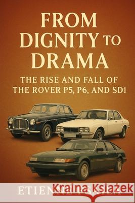 From Dignity to Drama: The Rise and Fall of the Rover P5, P6, and SD1 Etienne Psaila 9781923625389 Independently Published