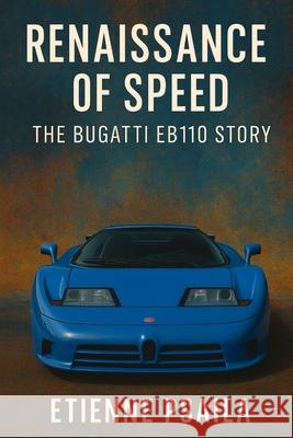 Renaissance of Speed: The Bugatti EB110 Story Etienne Psaila 9781923625495 Independently Published