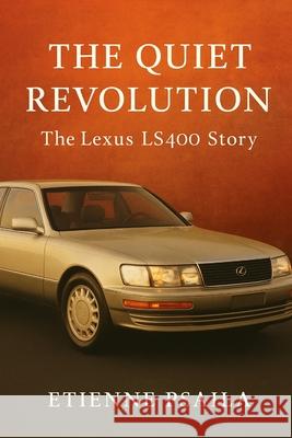 The Quiet Revolution: The Lexus LS400 Story Etienne Psaila 9781923625518 Independently Published