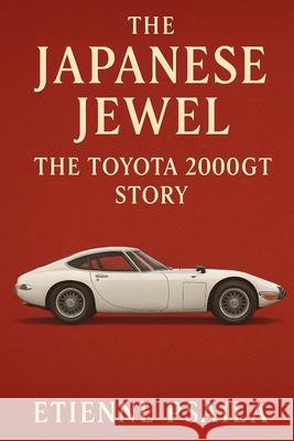 The Japanese Jewel: The Toyota 2000GT Story Etienne Psaila 9781923625525 Independently Published