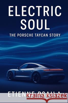 Electric Soul: The Porsche Taycan Story Etienne Psaila 9781923625655 Independently Published