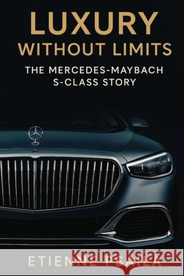 Luxury Without Limits: The Mercedes-Maybach S-Class Story Etienne Psaila 9781923625662 Independently Published