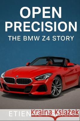 Open Precision: The BMW Z4 Story Etienne Psaila 9781923625709 Independently Published