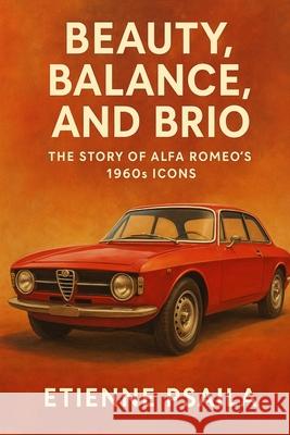 Beauty, Balance, and Brio: The Story of Alfa Romeo's 1960s Icons Etienne Psaila 9781923625754 Independently Published