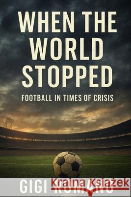 When the World Stopped: Football in Times of Crisis Gigi Romano 9781923625921