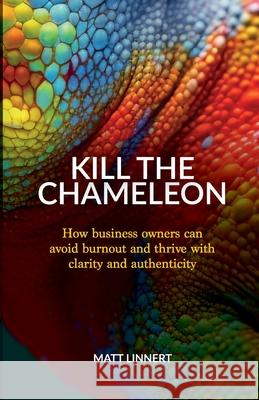 Kill the Chameleon: How business owners can avoid burnout and thrive with clarity and authenticity Matt Linnert 9781923630048 Matt Linnert