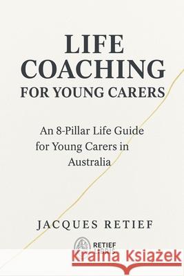 Life Coaching for Young Carers: An 8-Pillar Life Guide for Young Carers in Australia Jacques Retief 9781923674011
