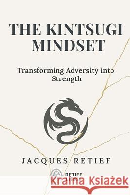 The Kintsugi Mindset: Transforming Adversity into Strength Jacques Retief 9781923674080