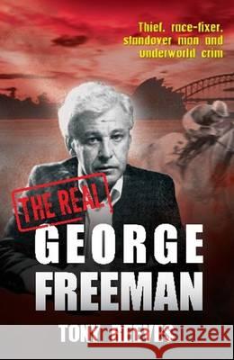 The Real George Freeman : Thief, race-fixer, standover man and underworld crim Tony Reeves 9781925000016 GAZELLE BOOK SERVICES