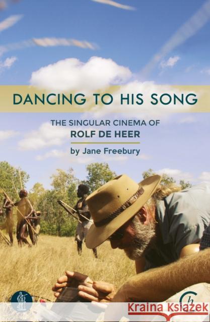 Dancing to His Song: The Singular Cinema of Rolf De Heer Jane Freebury   9781925005585 Currency Press Pty Ltd