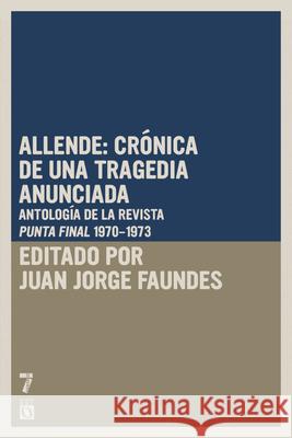 Allende: Cr?nica de Una Tragedia Anunciada: Antolog?a de la Revista Punto Final (Periodo 1970-1973) Juan Jorge Faundes 9781925019599 Siete Cuentos Editorial
