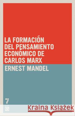 La Formaci?n del Pensamiento Econ?mico de Carlos Marx: de 1843 a la Redacci?n de El Capital Ernest Mandel 9781925019629 Siete Cuentos Editorial
