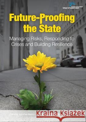 Future-Proofing the State: Managing Risks, Responding to Crises and Building Resilience Jonathan Boston John Wanna Vic Lipski 9781925021516