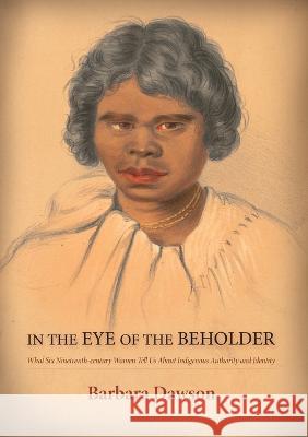 Barbara Dawson: What Six Nineteenth-century Women Tell Us About Indigenous Authority and Identity Barbara Dawson 9781925021967 Australian National University, Research Scho