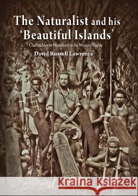 The Naturalist and his \'Beautiful Islands\': Charles Morris Woodford in the Western Pacific David Russell Lawrence 9781925022032