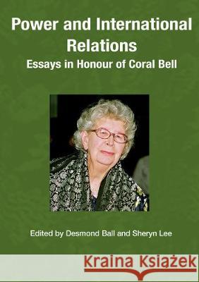 Power and International Relations: Essays in Honour of Coral Bell Desmond Ball Sheryn Lee 9781925022117